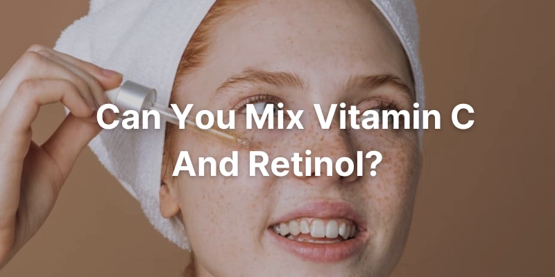 Can You Mix Vitamin C And Retinol?