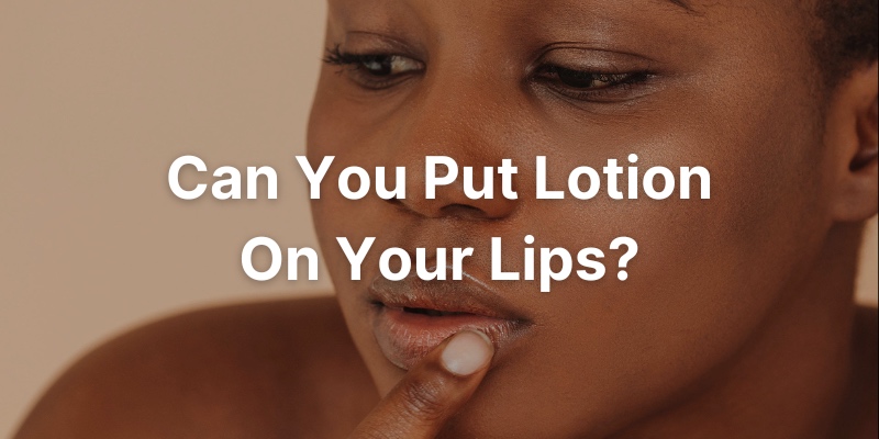 Can You Put Lotion On Your Lips