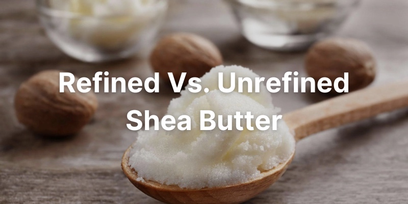 What's The Difference Between Refined And Unrefined Shea Butter?