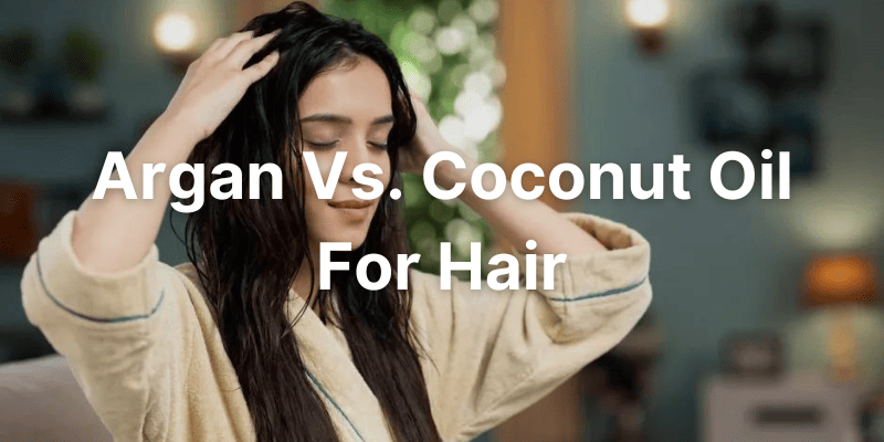 Argan Oil Vs. Coconut Oil For Hair - Which One You Should Use?