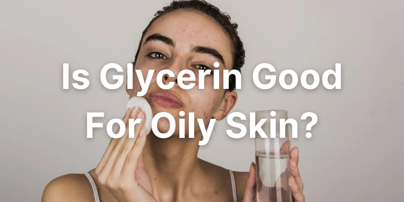 Is Glycerin Good For Oily Skin? Benefits