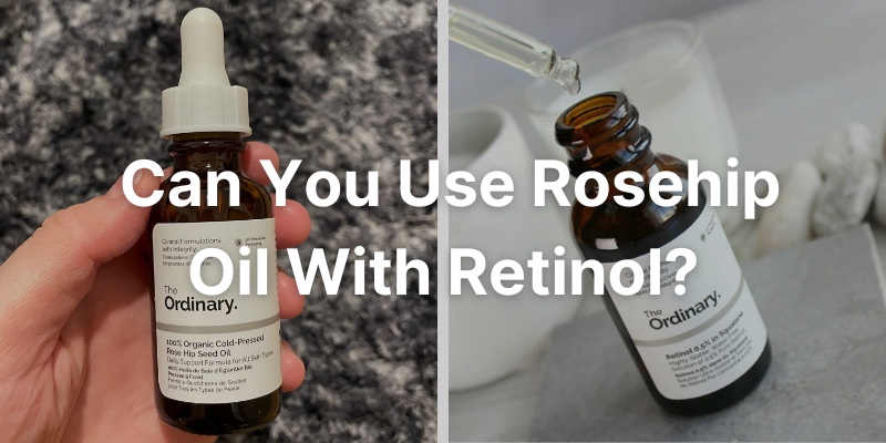 Can You Use Rosehip Oil With Retinol