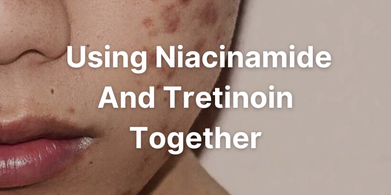 How To Use Niacinamide And Tretinoin Together In Safest Way