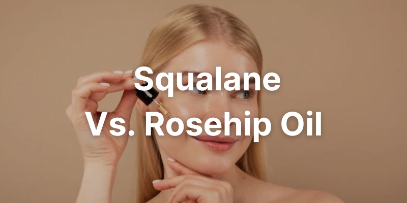 Squalane Vs. Rosehip Oil – Which Is Better For Your Skin Type