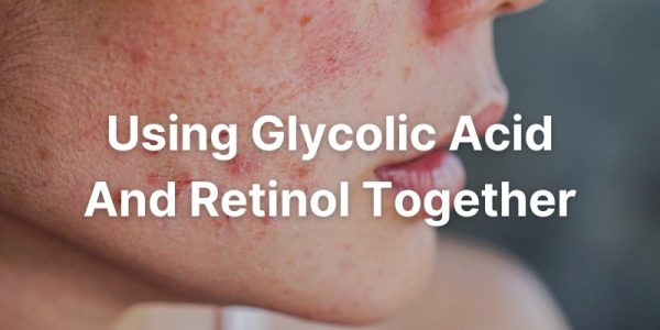 Can You Use Glycolic Acid And Retinol Together?